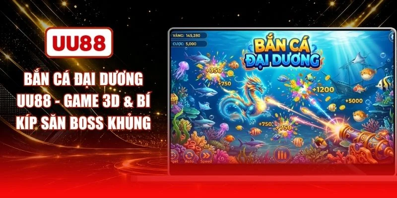 Bắn Cá Đại Dương UU88 - Game 3D & Bí Kíp Săn Boss Khủng