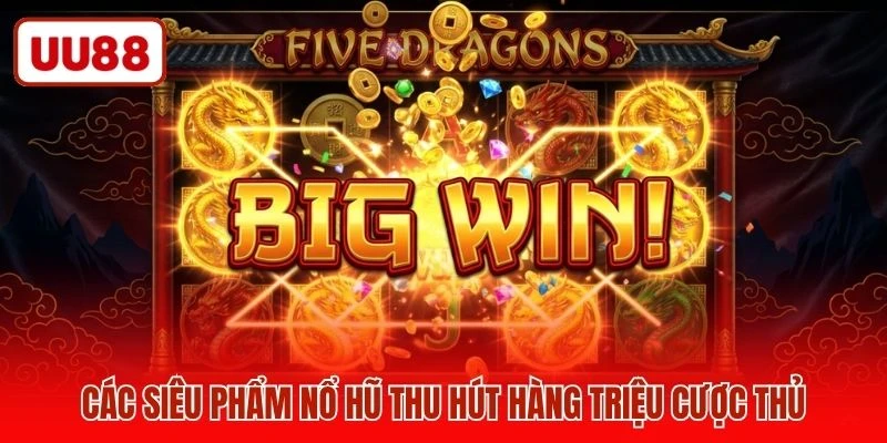 Các siêu phẩm nổ hũ thu hút hàng triệu cược thủ