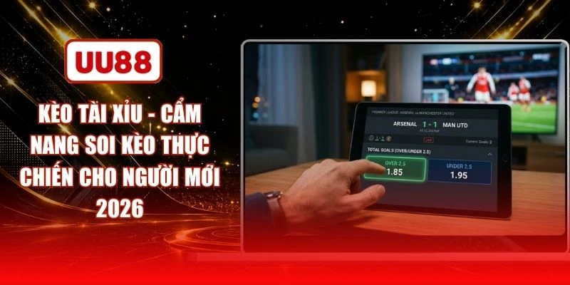 Kèo Tài Xỉu - Cẩm Nang Soi Kèo Thực Chiến Cho Người Mới 2026