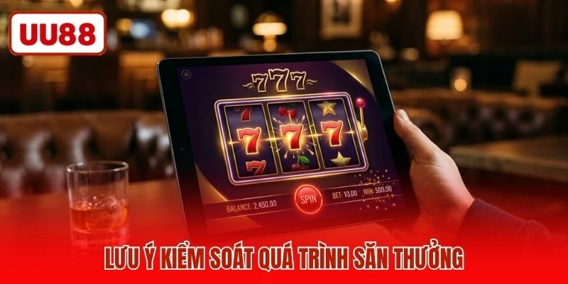 Lưu ý kiểm soát quá trình săn thưởng