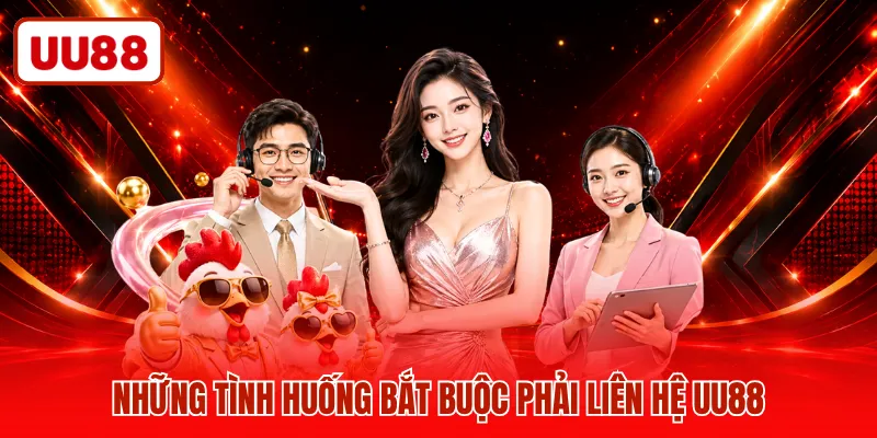 Những tình huống bắt buộc phải liên hệ UU88