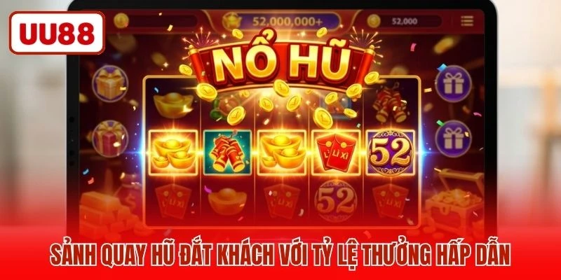 Sảnh quay hũ đắt khách với tỷ lệ thưởng hấp dẫn