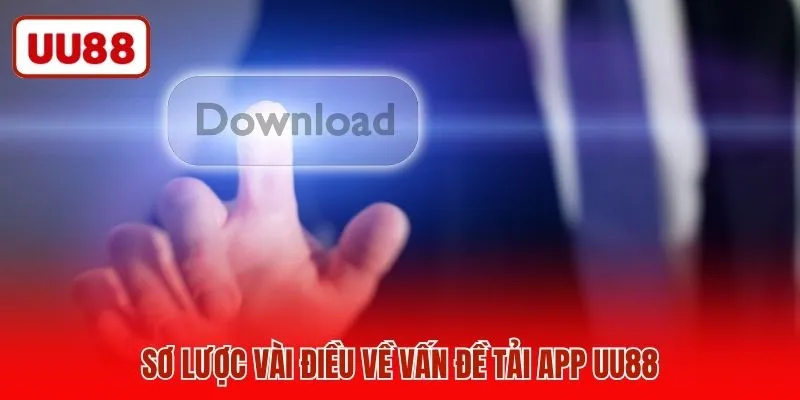 Sơ lược vài điều về vấn đề tải app UU88