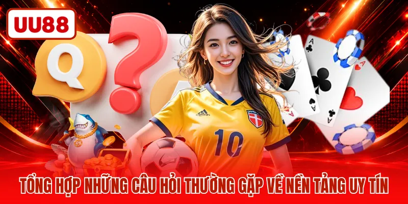 Tổng hợp những câu hỏi thường gặp về nền tảng uy tín